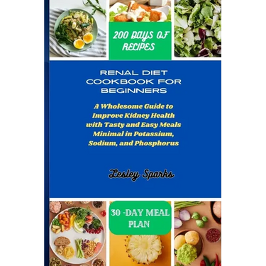 Renal Diet Cookbook for Beginners: A Wholesome Guide to Improve Kidney Health with Tasty and Easy Meals Minimal in Potassium, Sodium, and Phosphorus
