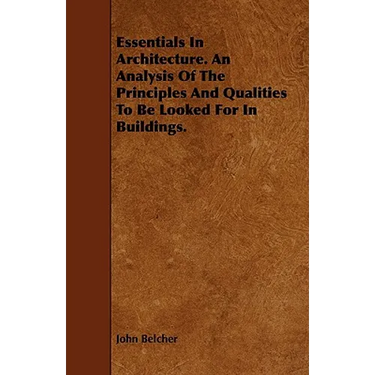 Essentials in Architecture. an Analysis of the Principles and Qualities to Be Looked for in Buildings.