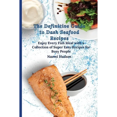 The Definitive Guide to Dash Seafood Recipes: Enjoy Every Fish Meal with a Collection of Super Easy Recipes for Busy People