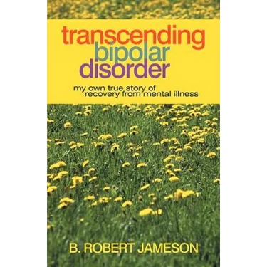 Transcending Bipolar Disorder: My Own True Story of Recovery from Mental Illness