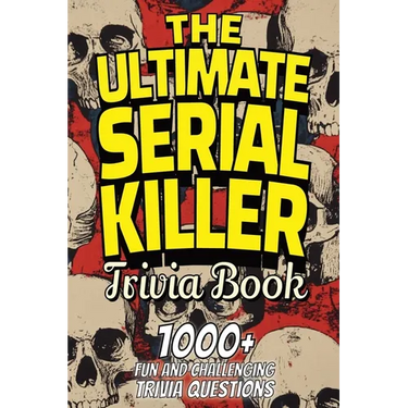 The Ultimate Serial Killer Trivia Book: Test Your Knowledge of the Most Infamous Mass Murderers and Their Horrific Crimes