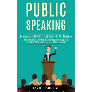 Public Speaking: How to Rapidly Lose Fear & Excite Your Audience as a Confident Charismatic Speaker Without Anxiety (Communicate With Ease and Survive