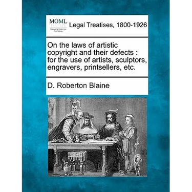 On the Laws of Artistic Copyright and Their Defects: For the Use of Artists, Sculptors, Engravers, Printsellers, Etc.