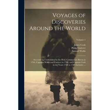 Voyages of Discoveries Around the World: Successively Undertaken by the Hon. Commodore Byron in 1764, Captains Wallis and Carteret in 1766, and Captai