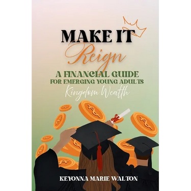 Make It Reign: A Financial Guide for Emerging Adults: Kingdom Wealth Principles
