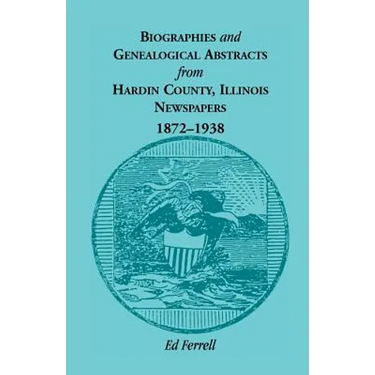 Biographics and Genealogical Abstracts from Hardin County, Illinois, Newspapers, 1872-1938