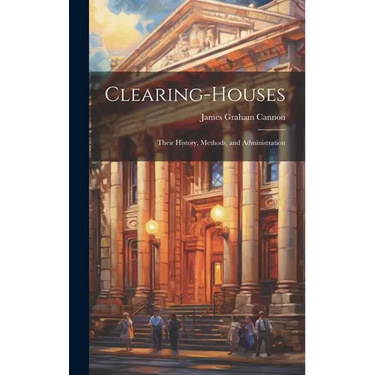 Clearing-Houses: Their History, Methods, and Administration