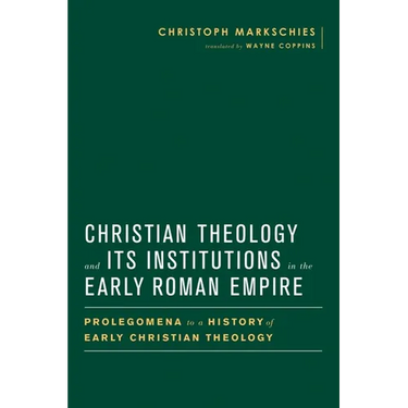 Christian Theology and Its Institutions in the Early Roman Empire: Prolegomena to a History of Early Christian Theology
