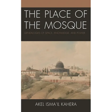 The Place of the Mosque: Genealogies of Space, Knowledge, and Power