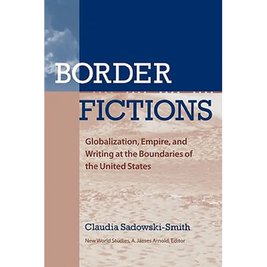 Border Fictions: Globalization, Empire, and Writing at the Boundaries of the United States