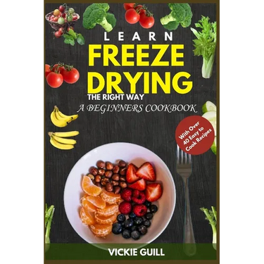 Learn Freeze Drying the Right Way: A Beginners Cookbook with Over 40 Easy to Cook Recipes.