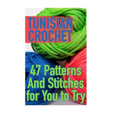 Tunisian Crochet: 47 Patterns And Stitches for You to Try: (Crochet Patterns, Crochet Stitches)