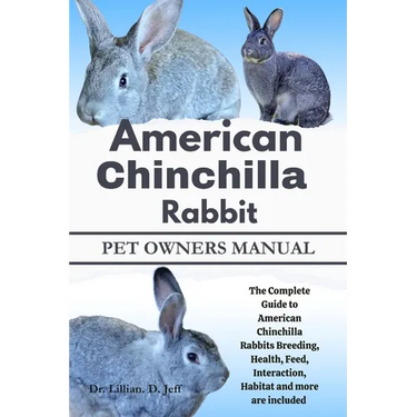 American Chinchilla Rabbit: The Complete Guide to American Chinchilla Rabbits Breeding, Health, Feed, Interaction, Habitat and more are included