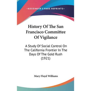 History Of The San Francisco Committee Of Vigilance: A Study Of Social Control On The California Frontier In The Days Of The Gold Rush (1921)