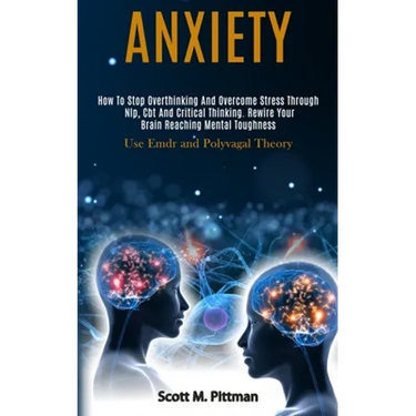 Anxiety: How to Stop Overthinking and Overcome Stress Through Nlp, Cbt and Critical Thinking. Rewire Your Brain Reaching Mental Toughness (Use Emdr an