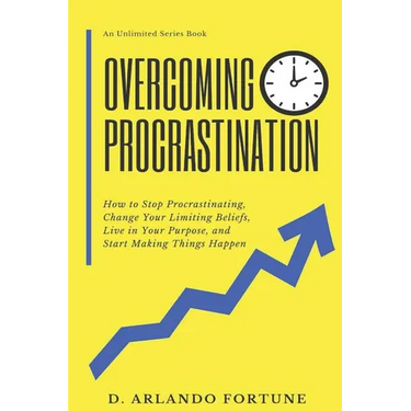 Overcoming Procrastination: How to Stop Procrastinating, Change Your Limiting Beliefs, Live in Your Purpose, and Start Making Things Happen