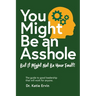 You Might Be an Asshole...: But It Might Not Be Your Fault! The guide to good leadership that will work for anyone.