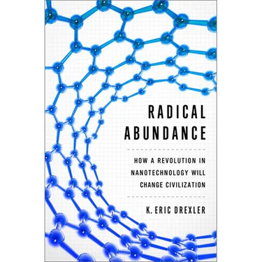 Radical Abundance: How a Revolution in Nanotechnology Will Change Civilization