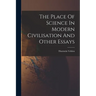 The Place Of Science In Modern Civilisation And Other Essays