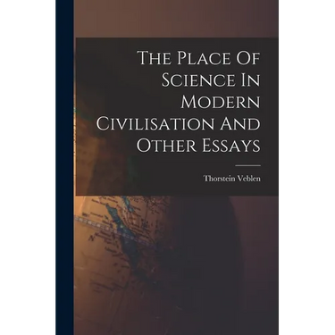 The Place Of Science In Modern Civilisation And Other Essays