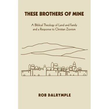 These Brothers of Mine: A Biblical Theology of Land and Family and a Response to Christian Zionism