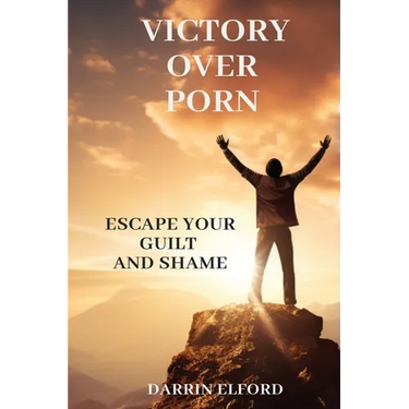 Victory Over Porn: Escape Your Guilt and Shame