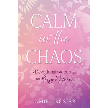 Calm in the Chaos: A Devotional and Journal for Busy Women