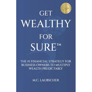 Get Wealthy for Sure(TM): The #1 Financial Strategy for Business Owners to Multiply Wealth Predictably
