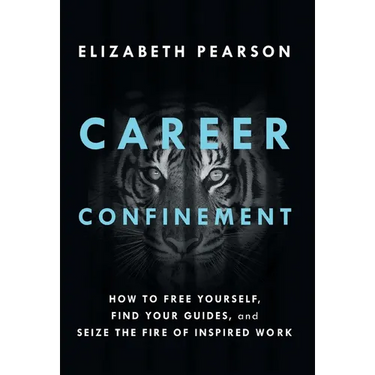 Career Confinement: How to Free Yourself, Find Your Guides, and Seize the Fire of Inspired Work