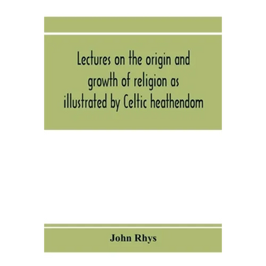 Lectures on the origin and growth of religion as illustrated by Celtic heathendom