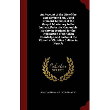 An Account of the Life of the Late Reverend Mr. David Brainerd, Minister of the Gospel, Missionary to the Indians, From the Honourable Society in Scot