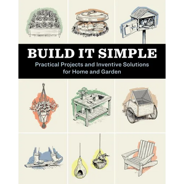 Build It Simple: Practical Projects and Inventive Solutions for Home and Garden
