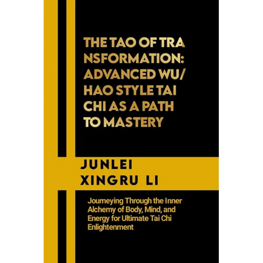 The Tao of Transformation: Advanced Wu/Hao Style Tai Chi as a Path to Mastery: Journeying Through the Inner Alchemy of Body, Mind, and Energy for