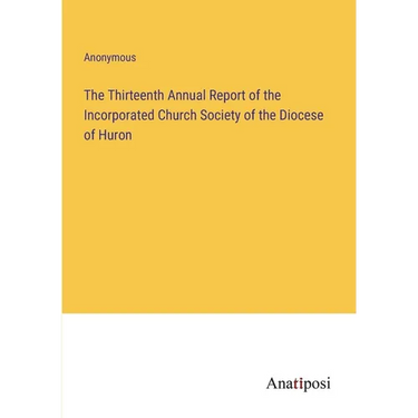 The Thirteenth Annual Report of the Incorporated Church Society of the Diocese of Huron