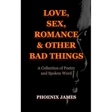 Love, Sex, Romance & Other Bad Things: A Collection of Poetry and Spoken Word