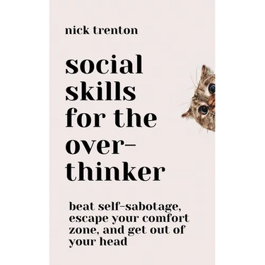 Social Skills for the Overthinker: Beat Self-Sabotage, Escape Your Comfort Zone, and Get Out Of Your Head