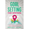 Goal Setting for Writers: A Step-By-Step Roadmap to Success