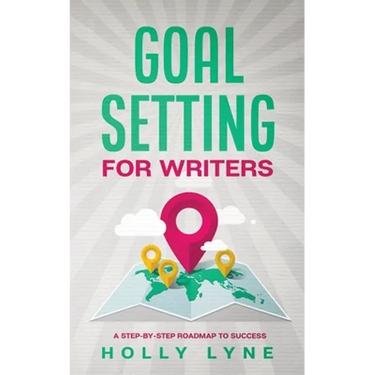 Goal Setting for Writers: A Step-By-Step Roadmap to Success