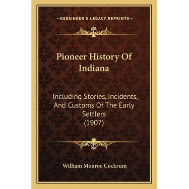 Pioneer History Of Indiana: Including Stories, Incidents, And Customs Of The Early Settlers (1907)