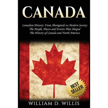 Canada: Canadian History: From Aboriginals to Modern Society - The People, Places and Events That Shaped the History of Canada and North America
