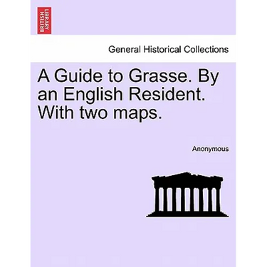 A Guide to Grasse. by an English Resident. with Two Maps.