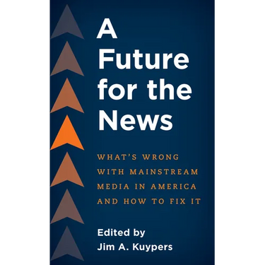 A Future for the News: What's Wrong with Mainstream News Media in America and How to Fix It