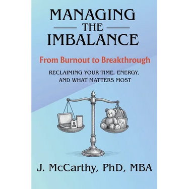 Managing the Imbalance: From Burnout to Breakthrough. Reclaiming Your Time, Energy, and What Matters Most