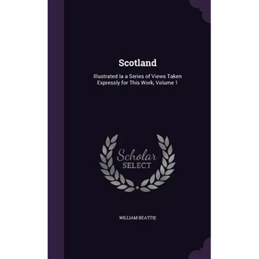 Scotland: Illustrated Ia a Series of Views Taken Expressly for This Work, Volume 1