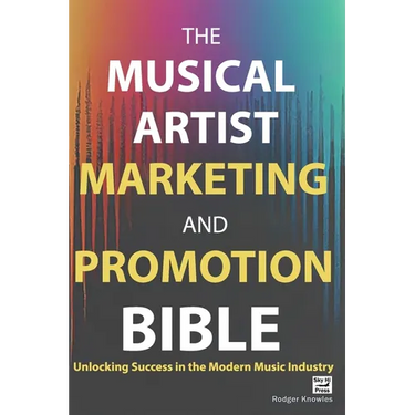 The Musical Artist Marketing and Promotion Bible: Unlocking Success in the Modern Music Industry