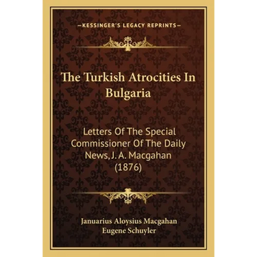 The Turkish Atrocities In Bulgaria: Letters Of The Special Commissioner Of The Daily News, J. A. Macgahan (1876)