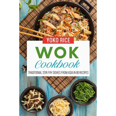 Wok Cookbook: Traditional Stir Fry Dishes From Asia In 80 Recipes