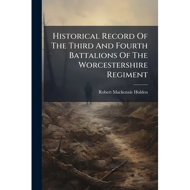 Historical Record Of The Third And Fourth Battalions Of The Worcestershire Regiment