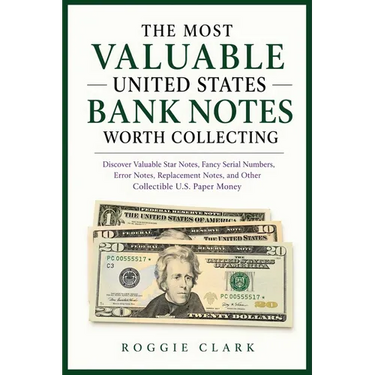 The Most Valuable United States Bank Notes Worth Collecting: Discover Valuable Star Notes, Fancy Serial Numbers, Error Notes, Replacement Notes, and O