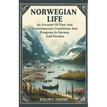 Norwegian Life An Account Of Past And Contemporary Conditions And Progress In Norway And Sweden